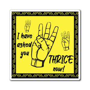 I Have Asked You Thrice Now! - Magnets 3x3, 4x4, 6x6